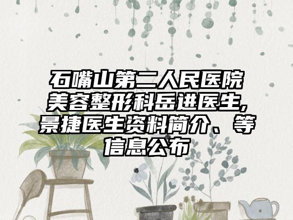 石嘴山第二人民医院美容整形科岳进医生,景捷医生资料简介、等信息公布