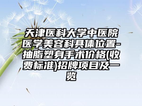 天津医科大学中医院医学美容科具体位置-抽脂塑身手术价格(收费标准)招牌项目及一览