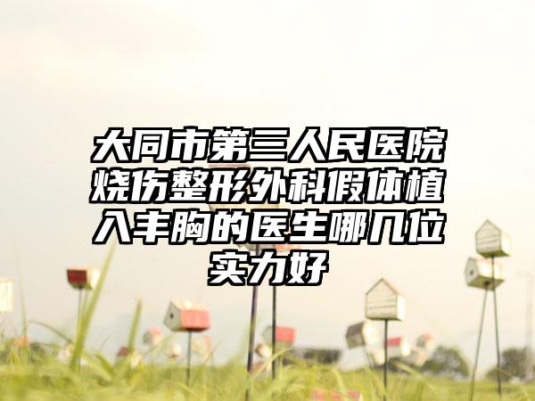 大同市第三人民医院烧伤整形外科假体植入丰胸的医生哪几位实力好