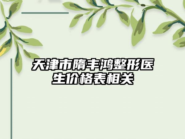 天津市隋丰鸿整形医生价格表相关