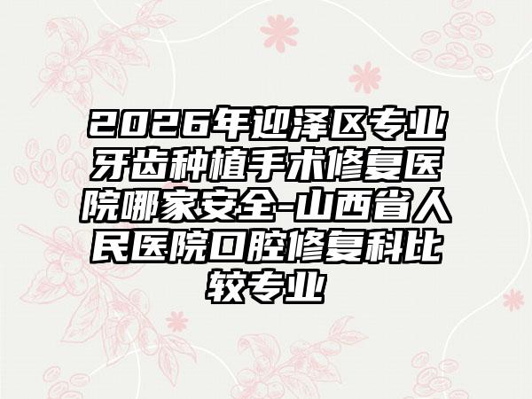 2026年迎泽区专业牙齿种植手术修复医院哪家安全-山西省人民医院口腔修复科比较专业