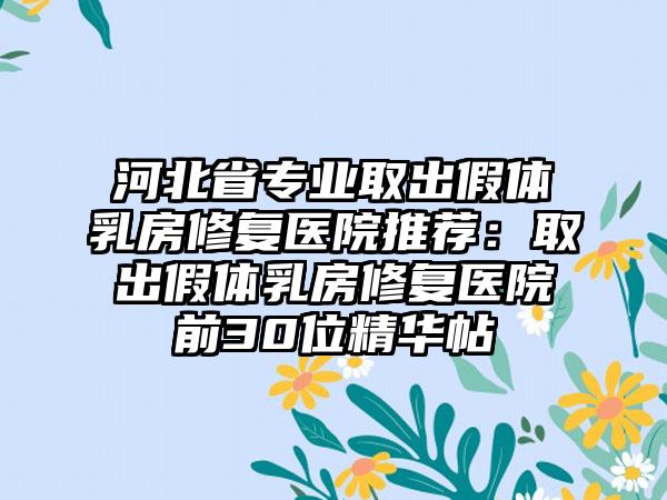 河北省专业取出假体乳房修复医院推荐：取出假体乳房修复医院前30位精华帖