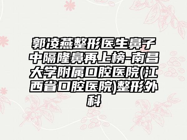 郭凌燕整形医生鼻子中隔隆鼻再上榜-南昌大学附属口腔医院(江西省口腔医院)整形外科