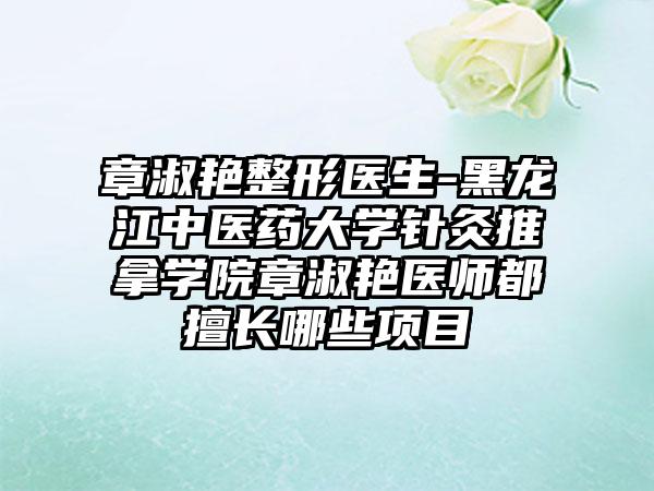 章淑艳整形医生-黑龙江中医药大学针灸推拿学院章淑艳医师都擅长哪些项目