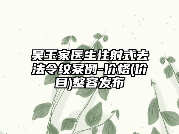 吴玉家医生注射式去法令纹案例-价格(价目)整容发布