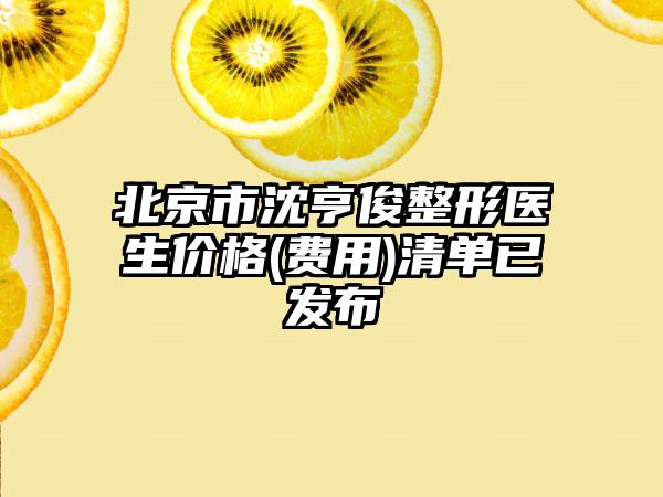 北京市沈亨俊整形医生价格(费用)清单已发布