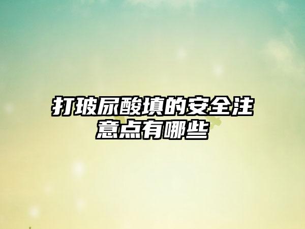 打玻尿酸填的安全注意点有哪些