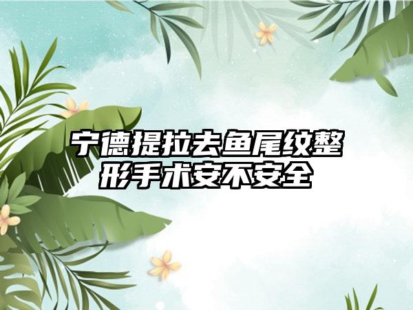 宁德提拉去鱼尾纹整形手术安不安全