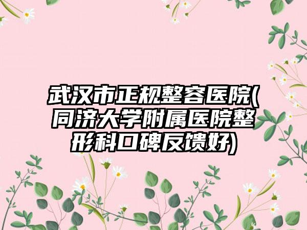 武汉市正规整容医院(同济大学附属医院整形科口碑反馈好)
