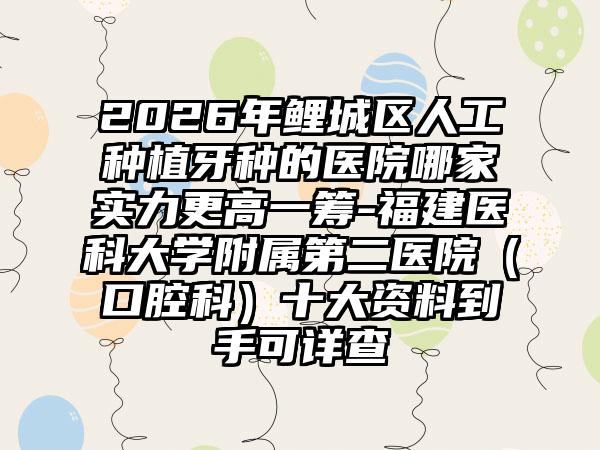 2026年鲤城区人工种植牙种的医院哪家实力更高一筹-福建医科大学附属第二医院（口腔科）十大资料到手可详查