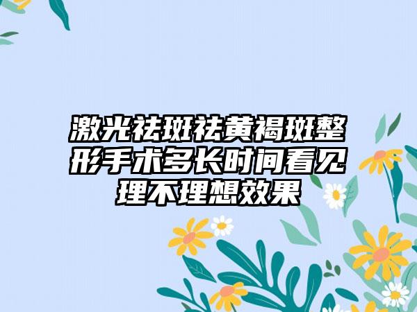 激光祛斑祛黄褐斑整形手术多长时间看见理不理想效果
