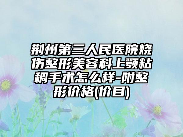 荆州第三人民医院烧伤整形美容科上颚粘稠手术怎么样-附整形价格(价目)