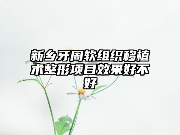 新乡牙周软组织移植术整形项目效果好不好