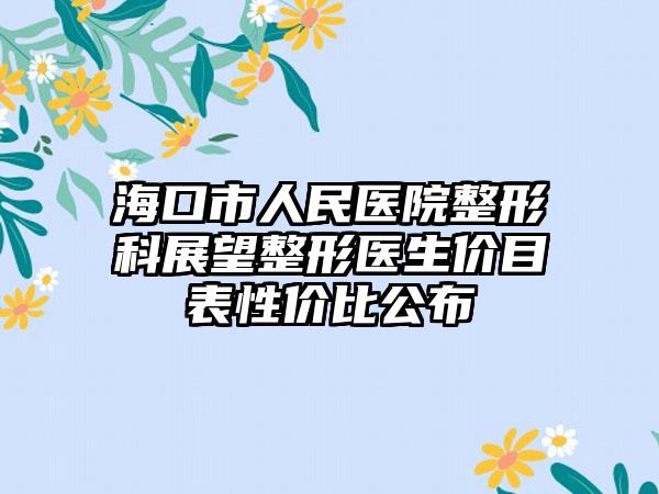 海口市人民医院整形科展望整形医生价目表性价比公布