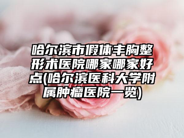 哈尔滨市假体丰胸整形术医院哪家哪家好点(哈尔滨医科大学附属肿瘤医院一览)
