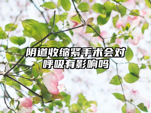 阴道收缩紧手术会对呼吸有影响吗