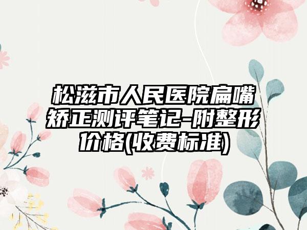 松滋市人民医院扁嘴矫正测评笔记-附整形价格(收费标准)
