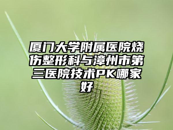 厦门大学附属医院烧伤整形科与漳州市第三医院技术PK哪家好