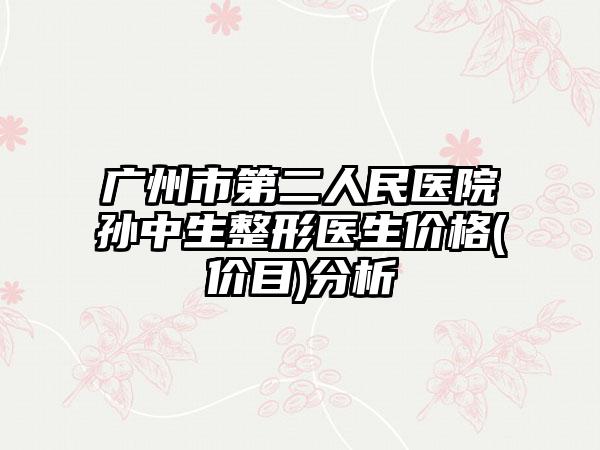 广州市第二人民医院孙中生整形医生价格(价目)分析