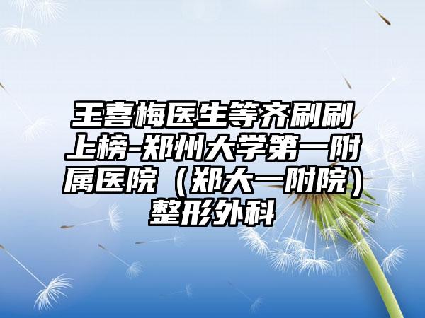 王喜梅医生等齐刷刷上榜-郑州大学第一附属医院（郑大一附院）整形外科