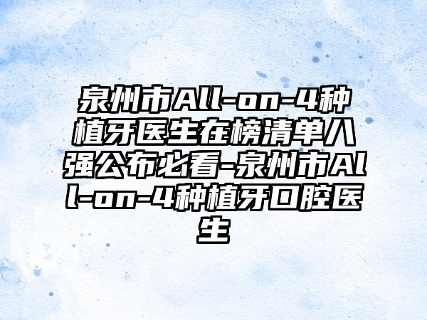 泉州市All-on-4种植牙医生在榜清单八强公布必看-泉州市All-on-4种植牙口腔医生