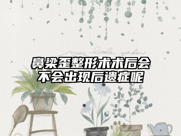 鼻梁歪整形术术后会不会出现后遗症呢