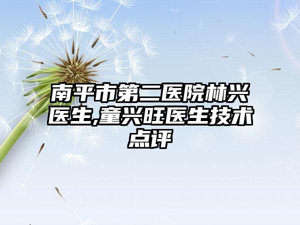 南平市第二医院林兴医生,童兴旺医生技术点评