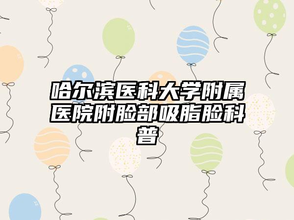 哈尔滨医科大学附属医院附脸部吸脂脸科普