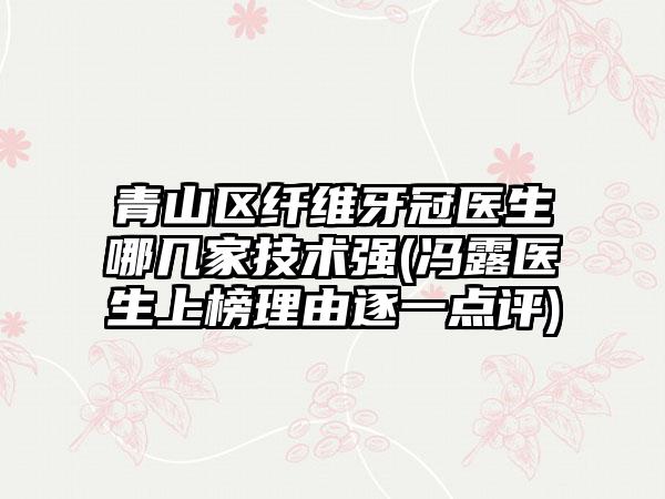 青山区纤维牙冠医生哪几家技术强(冯露医生上榜理由逐一点评)