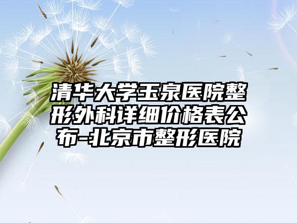 清华大学玉泉医院整形外科详细价格表公布-北京市整形医院
