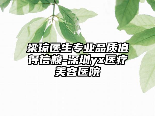 梁琼医生专业品质值得信赖-深圳yx医疗美容医院