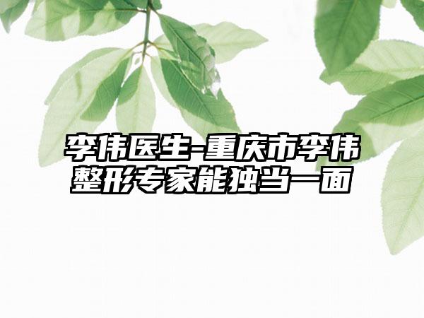 李伟医生-重庆市李伟整形专家能独当一面