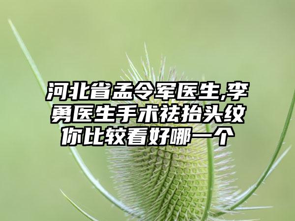 河北省孟令军医生,李勇医生手术祛抬头纹你比较看好哪一个