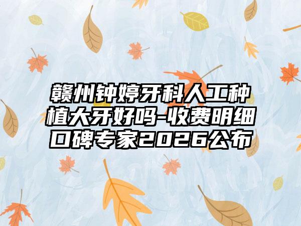 赣州钟婷牙科人工种植大牙好吗-收费明细口碑专家2026公布