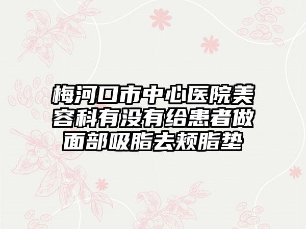 梅河口市中心医院美容科有没有给患者做面部吸脂去颊脂垫