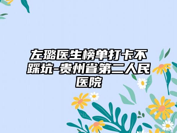 左璐医生榜单打卡不踩坑-贵州省第二人民医院