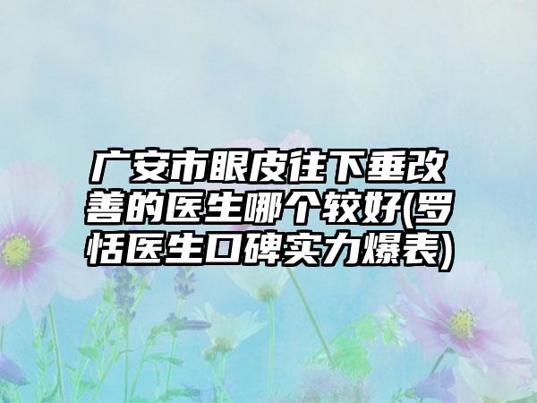 广安市眼皮往下垂改善的医生哪个较好(罗恬医生口碑实力爆表)