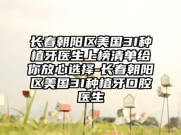 长春朝阳区美国3I种植牙医生上榜清单给你放心选择-长春朝阳区美国3I种植牙口腔医生