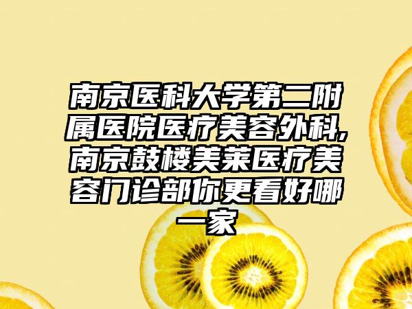南京医科大学第二附属医院医疗美容外科,南京鼓楼美莱医疗美容门诊部你更看好哪一家