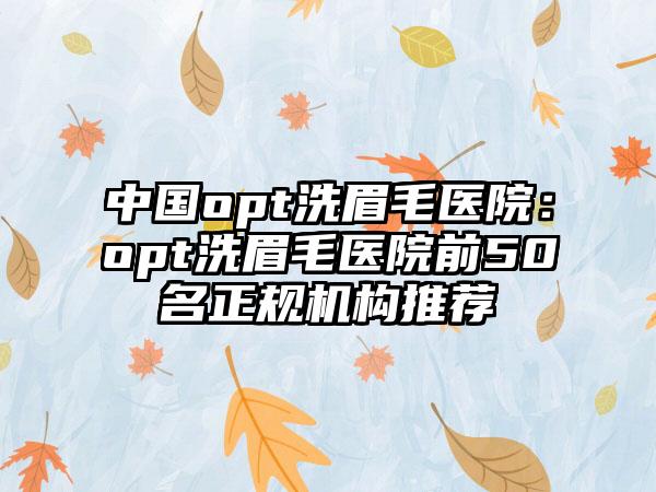 中国opt洗眉毛医院：opt洗眉毛医院前50名正规机构推荐