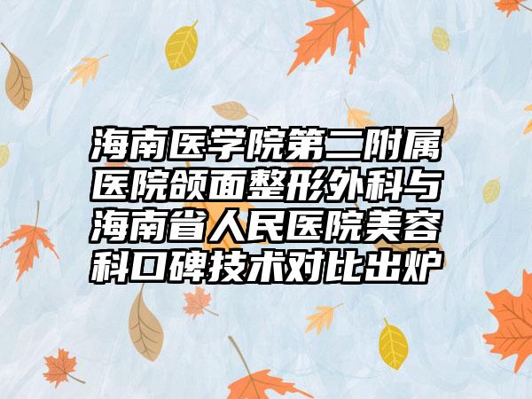 海南医学院第二附属医院颌面整形外科与海南省人民医院美容科口碑技术对比出炉