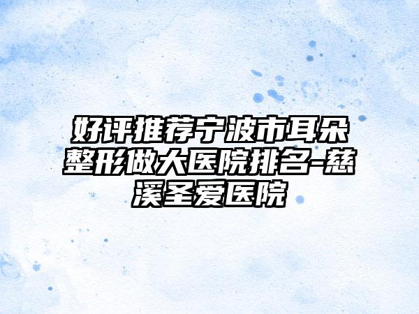 好评推荐宁波市耳朵整形做大医院排名-慈溪圣爱医院
