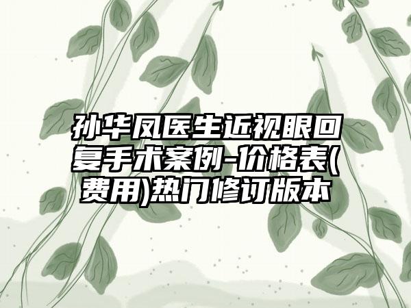 孙华凤医生近视眼回复手术案例-价格表(费用)热门修订版本