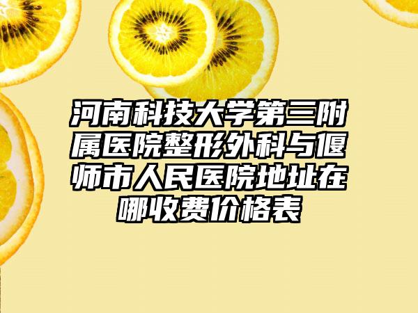 河南科技大学第三附属医院整形外科与偃师市人民医院地址在哪收费价格表