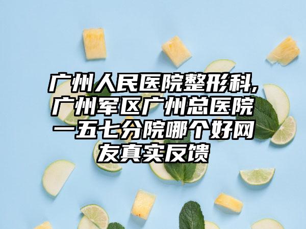 广州人民医院整形科,广州军区广州总医院一五七分院哪个好网友真实反馈