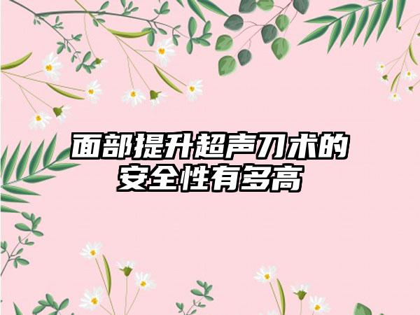 面部提升超声刀术的安全性有多高
