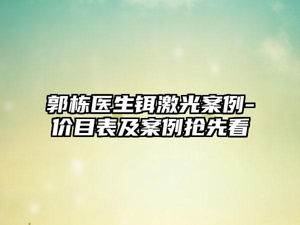 郭栋医生铒激光案例-价目表及案例抢先看