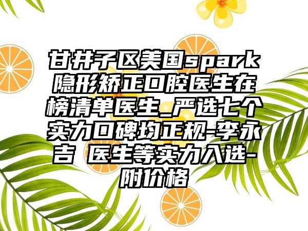 甘井子区美国spark隐形矫正口腔医生在榜清单医生_严选七个实力口碑均正规-李永吉‌医生等实力入选-附价格