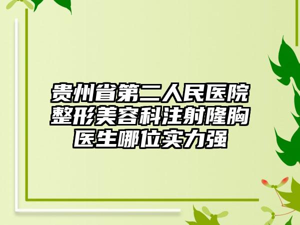 贵州省第二人民医院整形美容科注射隆胸医生哪位实力强