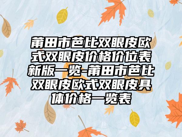 莆田市芭比双眼皮欧式双眼皮价格价位表新版一览-莆田市芭比双眼皮欧式双眼皮具体价格一览表